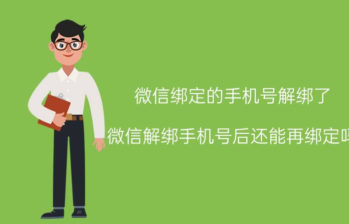 微信绑定的手机号解绑了 微信解绑手机号后还能再绑定吗？